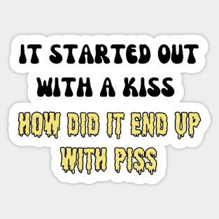 it started out with a kiss how did it end up with piss Sticker